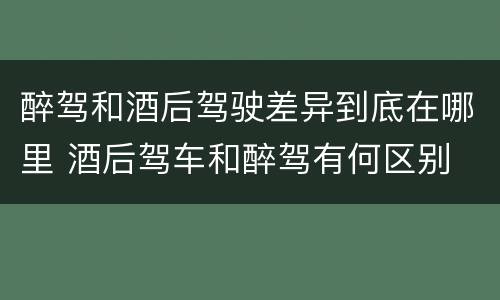 醉驾和酒后驾驶差异到底在哪里 酒后驾车和醉驾有何区别