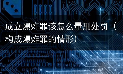 成立爆炸罪该怎么量刑处罚（构成爆炸罪的情形）