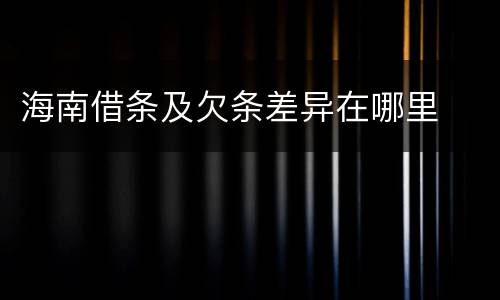 海南借条及欠条差异在哪里