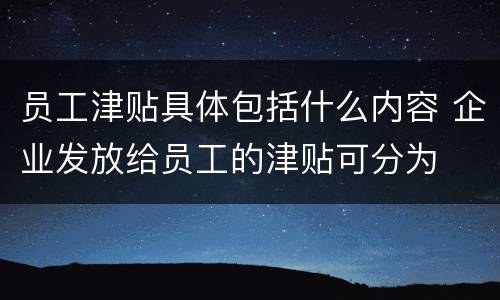 员工津贴具体包括什么内容 企业发放给员工的津贴可分为