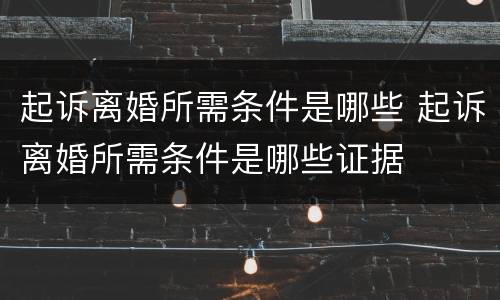 起诉离婚所需条件是哪些 起诉离婚所需条件是哪些证据