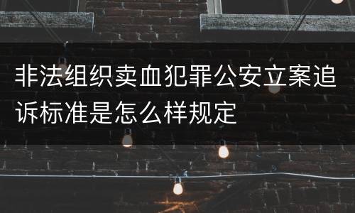 非法组织卖血犯罪公安立案追诉标准是怎么样规定