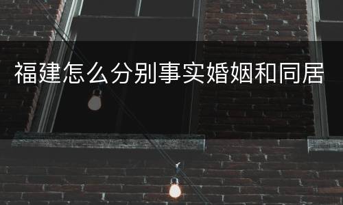 福建怎么分别事实婚姻和同居