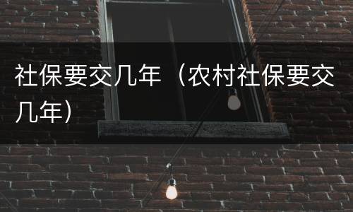 社保要交几年（农村社保要交几年）
