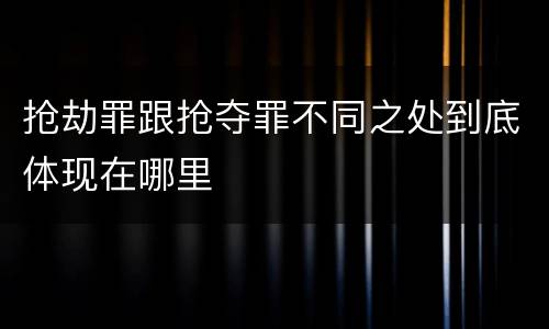 抢劫罪跟抢夺罪不同之处到底体现在哪里