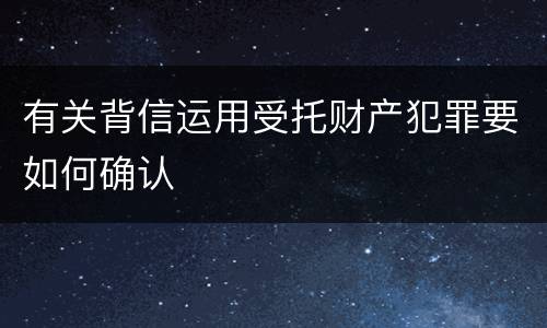 有关背信运用受托财产犯罪要如何确认