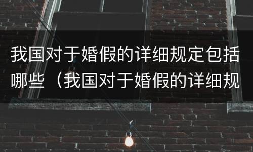 我国对于婚假的详细规定包括哪些（我国对于婚假的详细规定包括哪些条件）