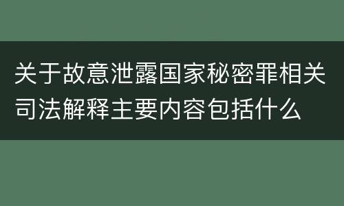 关于故意泄露国家秘密罪相关司法解释主要内容包括什么