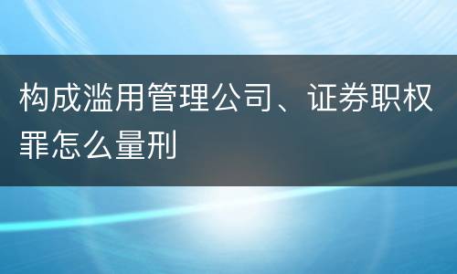 构成滥用管理公司、证券职权罪怎么量刑