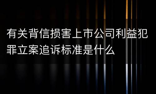 有关背信损害上市公司利益犯罪立案追诉标准是什么
