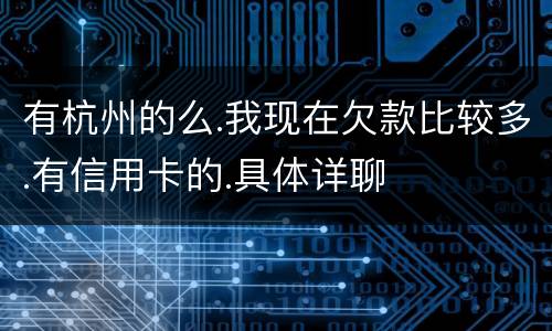 有杭州的么.我现在欠款比较多.有信用卡的.具体详聊