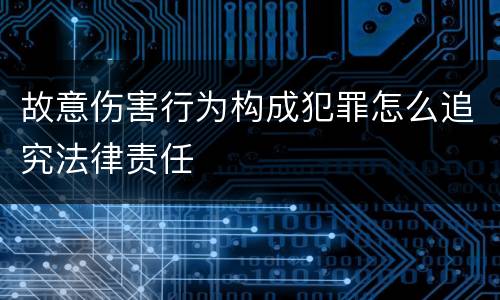 故意伤害行为构成犯罪怎么追究法律责任