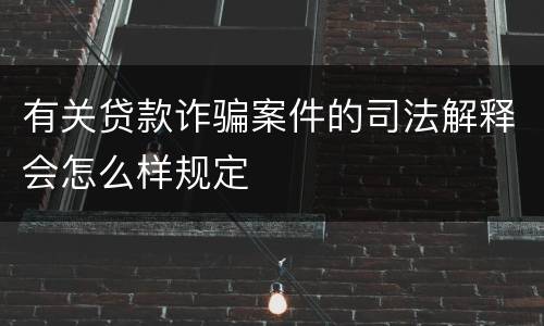 有关贷款诈骗案件的司法解释会怎么样规定