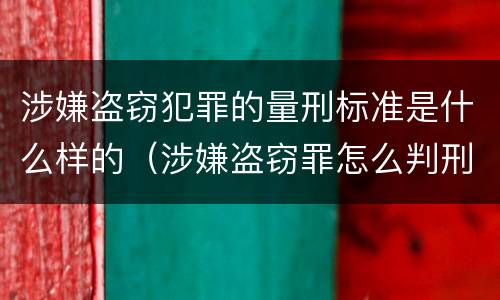 涉嫌盗窃犯罪的量刑标准是什么样的（涉嫌盗窃罪怎么判刑）