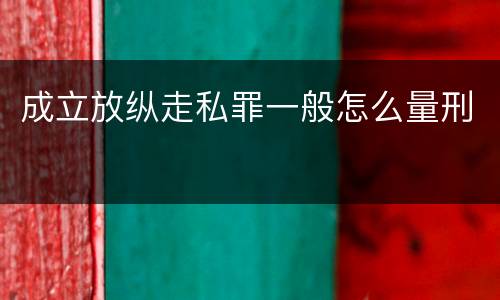 成立放纵走私罪一般怎么量刑