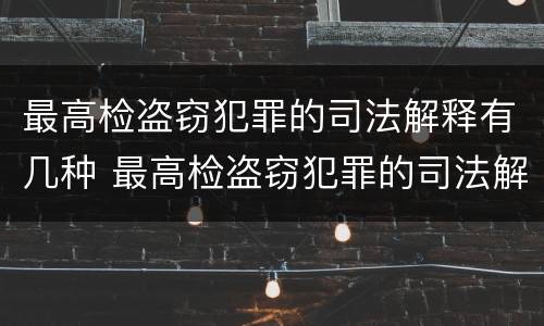 最高检盗窃犯罪的司法解释有几种 最高检盗窃犯罪的司法解释有几种形式