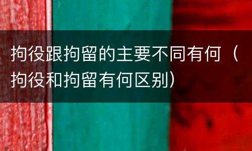 拘役跟拘留的主要不同有何（拘役和拘留有何区别）