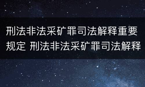 刑法非法采矿罪司法解释重要规定 刑法非法采矿罪司法解释重要规定是什么