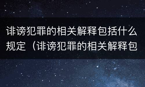 诽谤犯罪的相关解释包括什么规定（诽谤犯罪的相关解释包括什么规定和条例）