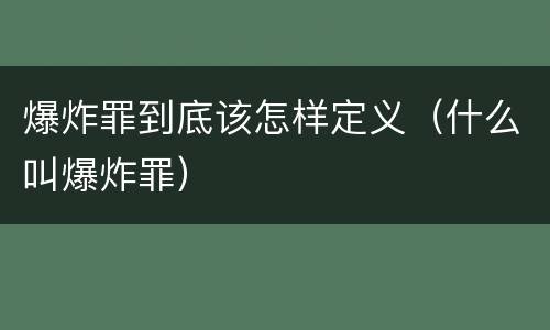 爆炸罪到底该怎样定义（什么叫爆炸罪）