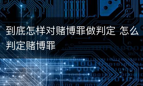 到底怎样对赌博罪做判定 怎么判定赌博罪