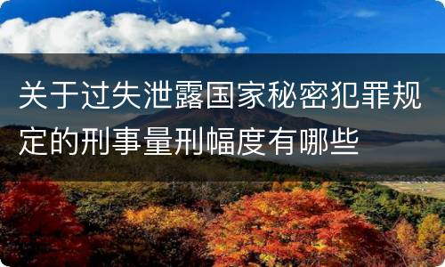 关于过失泄露国家秘密犯罪规定的刑事量刑幅度有哪些
