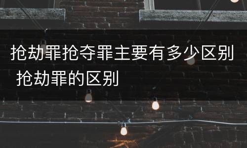 抢劫罪抢夺罪主要有多少区别 抢劫罪的区别