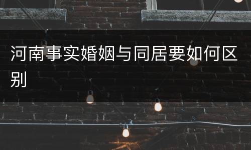 河南事实婚姻与同居要如何区别