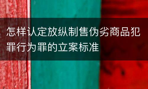 怎样认定放纵制售伪劣商品犯罪行为罪的立案标准