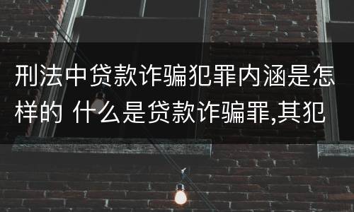 刑法中贷款诈骗犯罪内涵是怎样的 什么是贷款诈骗罪,其犯罪构成是什么