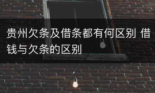 贵州欠条及借条都有何区别 借钱与欠条的区别