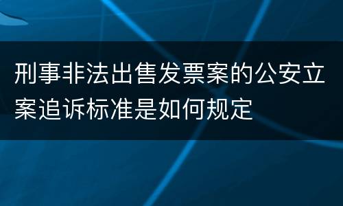刑事非法出售发票案的公安立案追诉标准是如何规定