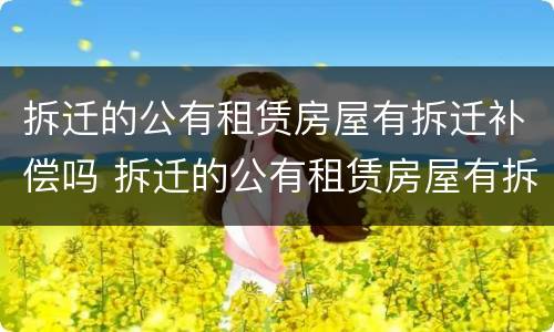 拆迁的公有租赁房屋有拆迁补偿吗 拆迁的公有租赁房屋有拆迁补偿吗怎么办