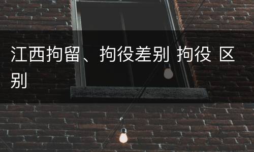 江西拘留、拘役差别 拘役 区别