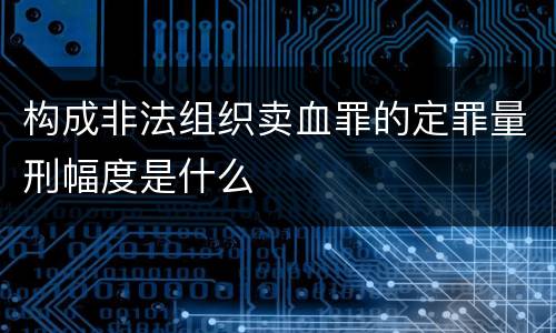 构成非法组织卖血罪的定罪量刑幅度是什么