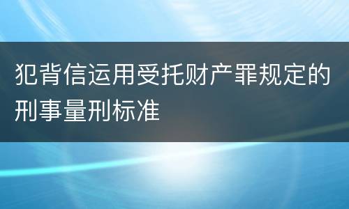 犯背信运用受托财产罪规定的刑事量刑标准