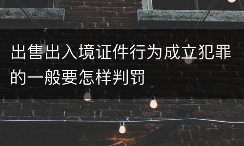 出售出入境证件行为成立犯罪的一般要怎样判罚