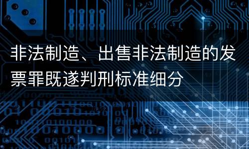 非法制造、出售非法制造的发票罪既遂判刑标准细分