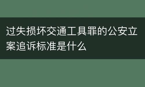 过失损坏交通工具罪的公安立案追诉标准是什么