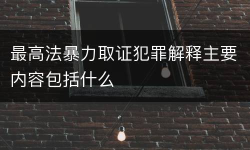 最高法暴力取证犯罪解释主要内容包括什么
