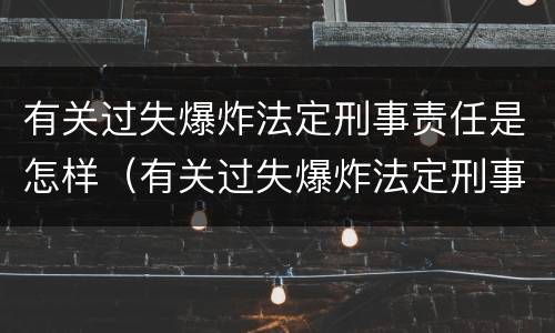 有关过失爆炸法定刑事责任是怎样（有关过失爆炸法定刑事责任是怎样规定的）