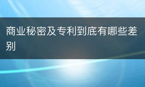 商业秘密及专利到底有哪些差别