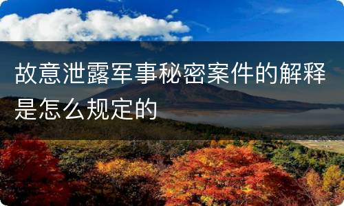 故意泄露军事秘密案件的解释是怎么规定的