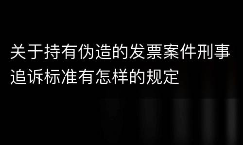 关于持有伪造的发票案件刑事追诉标准有怎样的规定