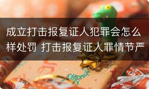 成立打击报复证人犯罪会怎么样处罚 打击报复证人罪情节严重