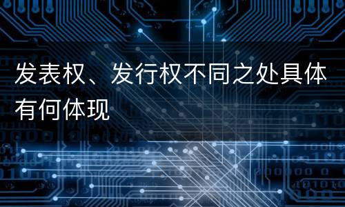 发表权、发行权不同之处具体有何体现