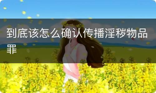 到底该怎么确认传播淫秽物品罪