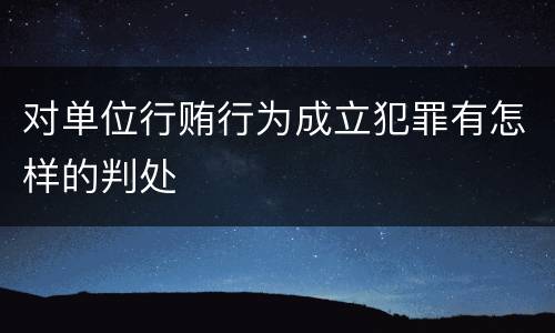 对单位行贿行为成立犯罪有怎样的判处