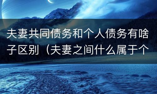 夫妻共同债务和个人债务有啥子区别（夫妻之间什么属于个人债务）