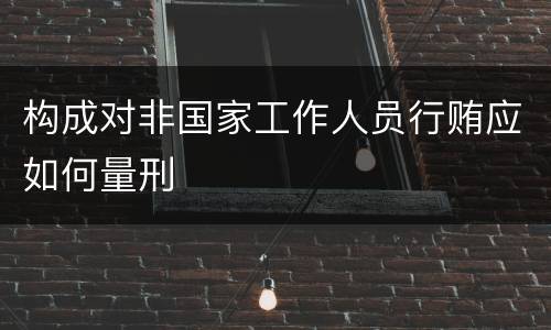 构成对非国家工作人员行贿应如何量刑